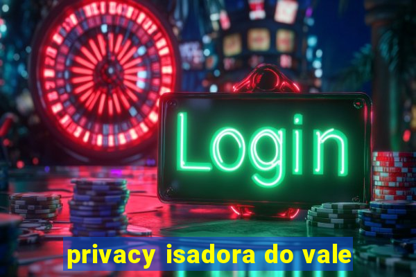 privacy isadora do vale